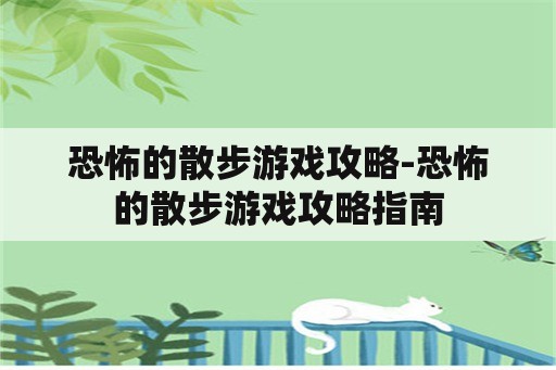 恐怖的散步游戏攻略-恐怖的散步游戏攻略指南