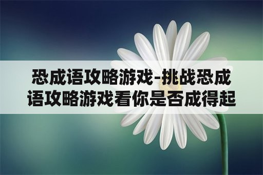 恐成语攻略游戏-挑战恐成语攻略游戏看你是否成得起