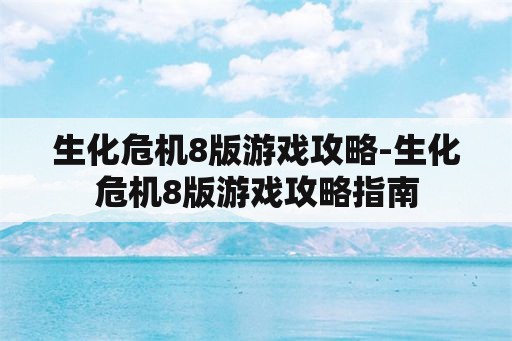 生化危机8版游戏攻略-生化危机8版游戏攻略指南