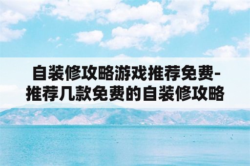自装修攻略游戏推荐免费-推荐几款免费的自装修攻略游戏