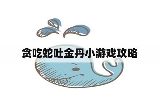 贪吃蛇吐金丹小游戏攻略
