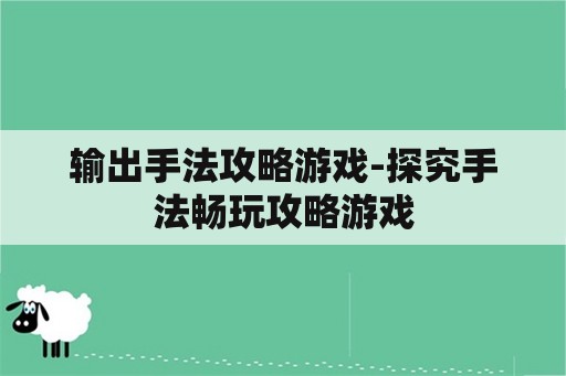 输出手法攻略游戏-探究手法畅玩攻略游戏