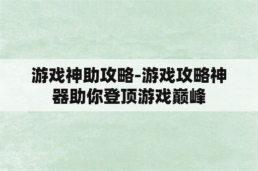 游戏神助攻略-游戏攻略神器助你登顶游戏巅峰