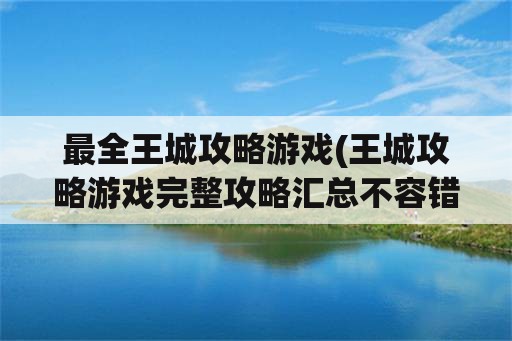 最全王城攻略游戏(王城攻略游戏完整攻略汇总不容错过)