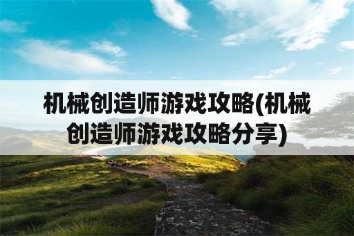 机械创造师游戏攻略(机械创造师游戏攻略分享)