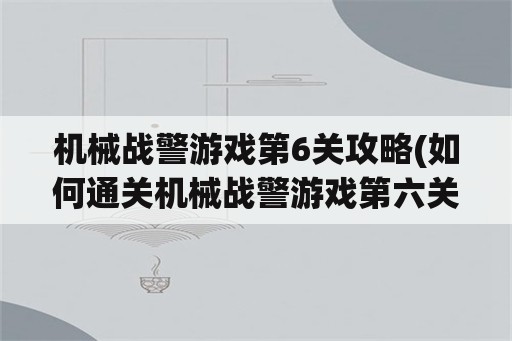 机械战警游戏第6关攻略(如何通关机械战警游戏第六关)