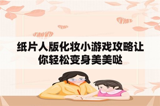 纸片人版化妆小游戏攻略让你轻松变身美美哒