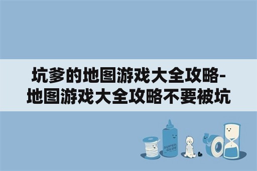 坑爹的地图游戏大全攻略-地图游戏大全攻略不要被坑爹