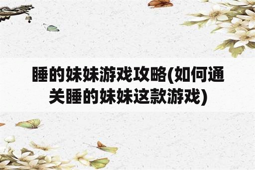 睡的妹妹游戏攻略(如何通关睡的妹妹这款游戏)