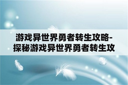 游戏异世界勇者转生攻略-探秘游戏异世界勇者转生攻略