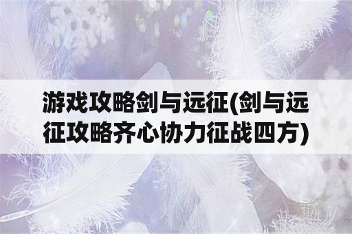 游戏攻略剑与远征(剑与远征攻略齐心协力征战四方)