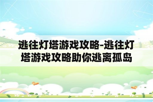 逃往灯塔游戏攻略-逃往灯塔游戏攻略助你逃离孤岛