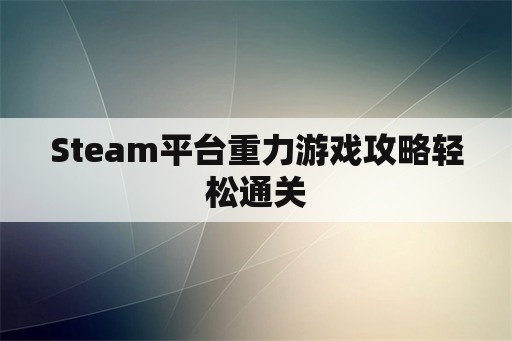 Steam平台重力游戏攻略轻松通关 Steam平台重力游戏攻略轻松通关