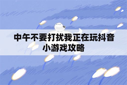 中午不要打扰我正在玩抖音小游戏攻略