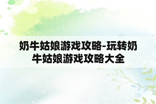 奶牛姑娘游戏攻略-玩转奶牛姑娘游戏攻略大全