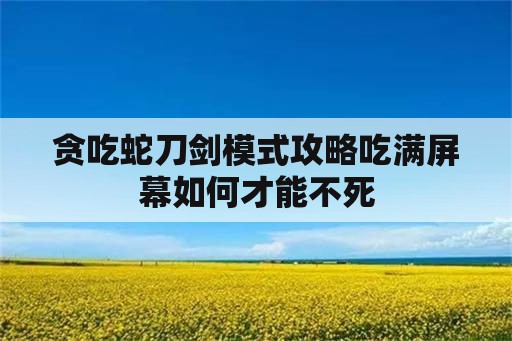 贪吃蛇刀剑模式攻略吃满屏幕如何才能不死