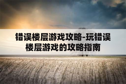 错误楼层游戏攻略-玩错误楼层游戏的攻略指南