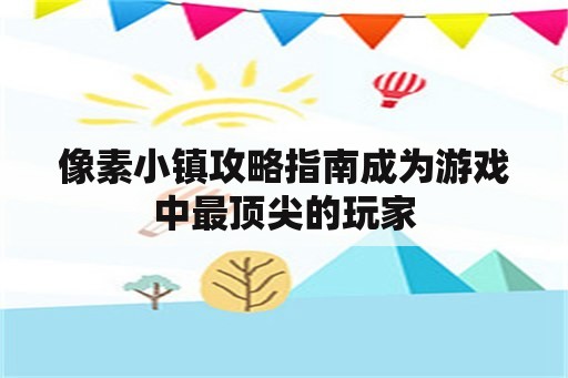 像素小镇攻略指南成为游戏中最顶尖的玩家