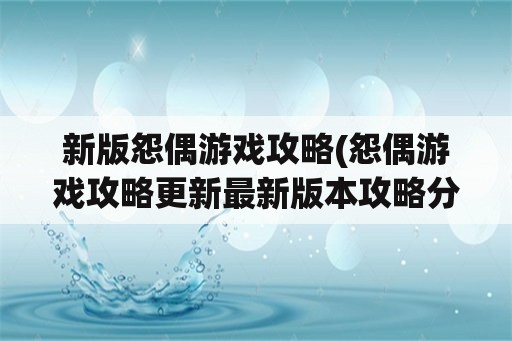 新版怨偶游戏攻略(怨偶游戏攻略更新最新版本攻略分享)