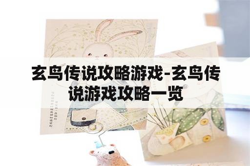 玄鸟传说攻略游戏-玄鸟传说游戏攻略一览