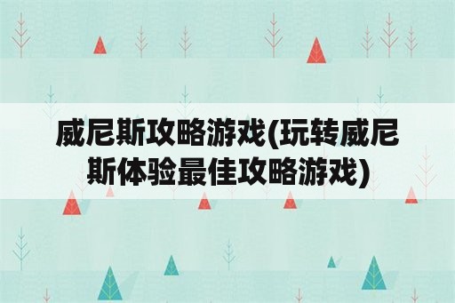 威尼斯攻略游戏(玩转威尼斯体验最佳攻略游戏)