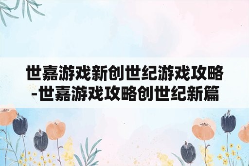 世嘉游戏新创世纪游戏攻略-世嘉游戏攻略创世纪新篇章