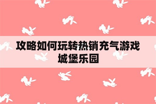 攻略如何玩转热销充气游戏城堡乐园