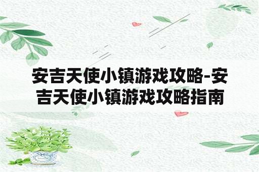 安吉天使小镇游戏攻略-安吉天使小镇游戏攻略指南 安吉天使小镇游戏攻略-安吉天使小镇游戏攻略指南