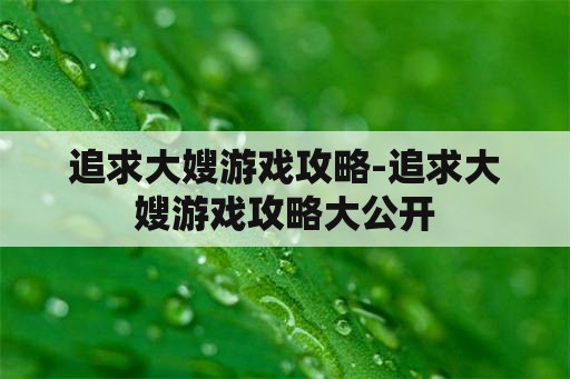 追求大嫂游戏攻略-追求大嫂游戏攻略大公开 追求大嫂游戏攻略-追求大嫂游戏攻略大公开