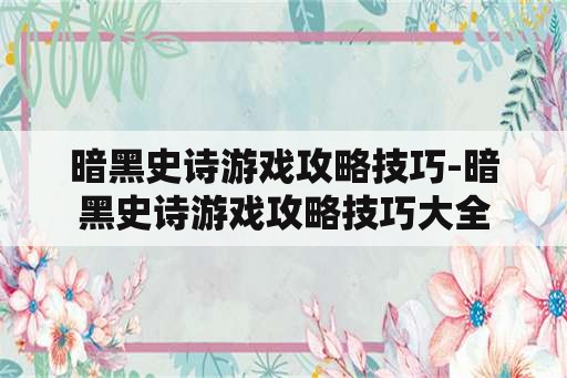 暗黑史诗游戏攻略技巧-暗黑史诗游戏攻略技巧大全