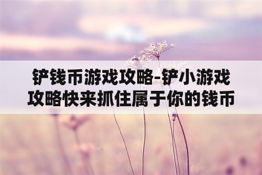 铲钱币游戏攻略-铲小游戏攻略快来抓住属于你的钱币