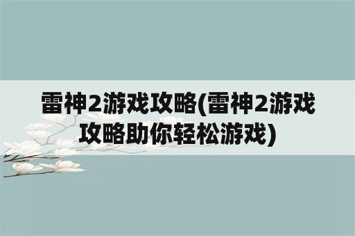 雷神2游戏攻略(雷神2游戏攻略助你轻松游戏)