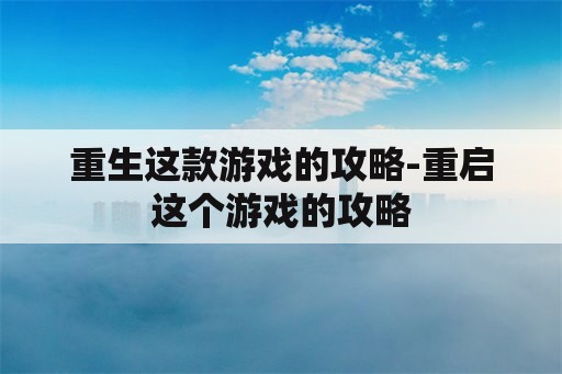 重生这款游戏的攻略-重启这个游戏的攻略