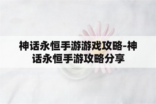 神话永恒手游游戏攻略-神话永恒手游攻略分享