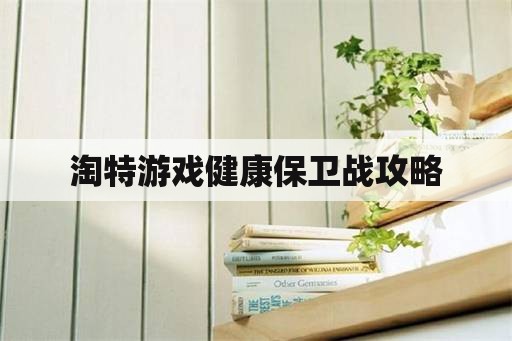 淘特游戏健康保卫战攻略