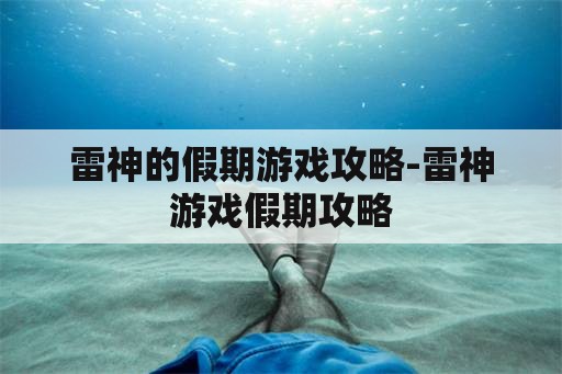 雷神的假期游戏攻略-雷神游戏假期攻略