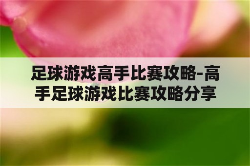 足球游戏高手比赛攻略-高手足球游戏比赛攻略分享