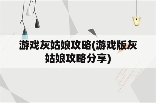 游戏灰姑娘攻略(游戏版灰姑娘攻略分享)