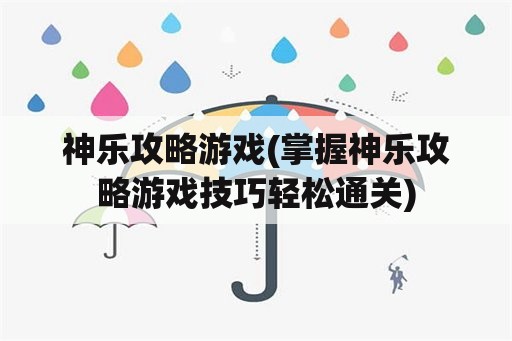 神乐攻略游戏(掌握神乐攻略游戏技巧轻松通关)