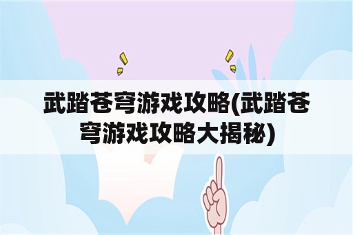 武踏苍穹游戏攻略(武踏苍穹游戏攻略大揭秘)