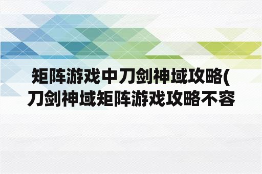 矩阵游戏中刀剑神域攻略(刀剑神域矩阵游戏攻略不容错过)