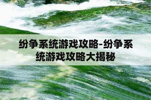 纷争系统游戏攻略-纷争系统游戏攻略大揭秘