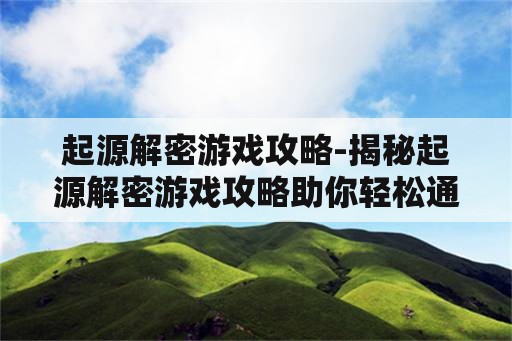 起源解密游戏攻略-揭秘起源解密游戏攻略助你轻松通关