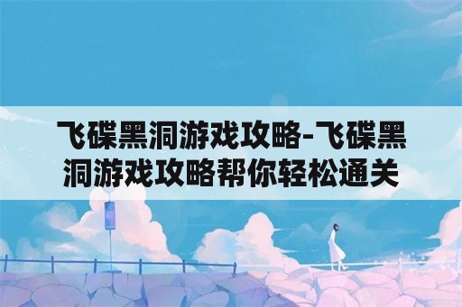 飞碟黑洞游戏攻略-飞碟黑洞游戏攻略帮你轻松通关