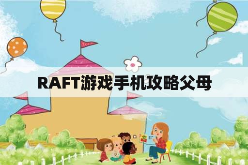 RAFT游戏手机攻略父母