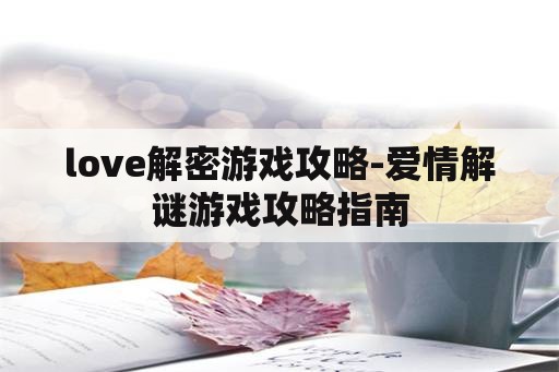 love解密游戏攻略-爱情解谜游戏攻略指南