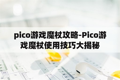 pico游戏魔杖攻略-Pico游戏魔杖使用技巧大揭秘