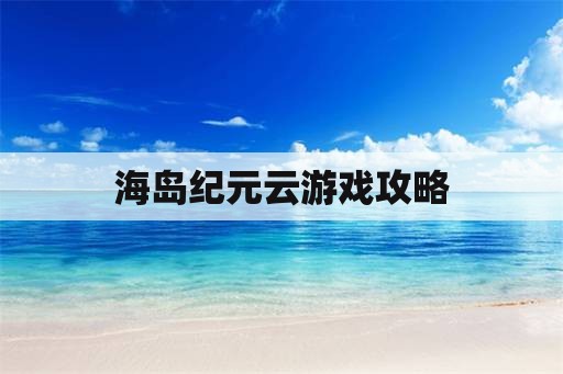 海岛纪元云游戏攻略