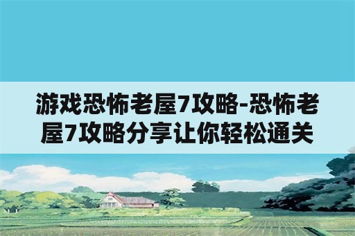 游戏恐怖老屋7攻略-恐怖老屋7攻略分享让你轻松通关