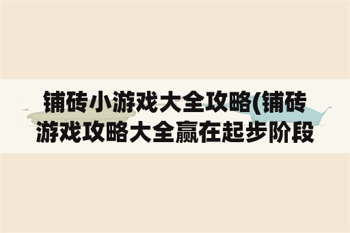 铺砖小游戏大全攻略(铺砖游戏攻略大全赢在起步阶段)